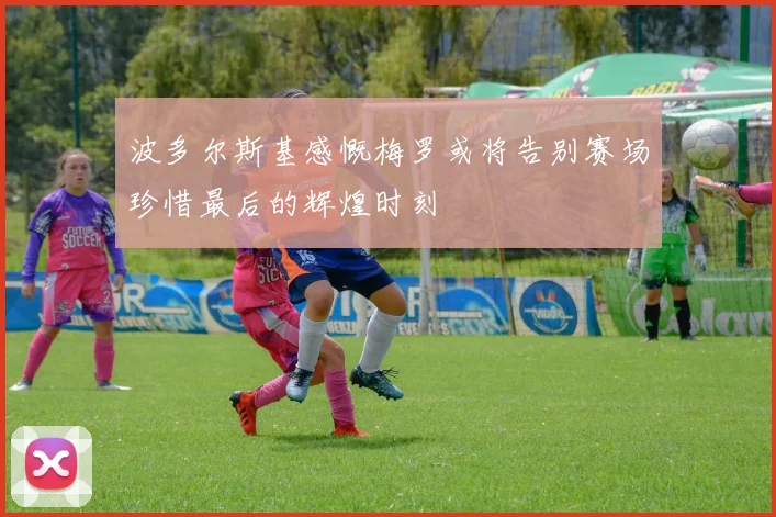 波多尔斯基感慨梅罗或将告别赛场珍惜最后的辉煌时刻