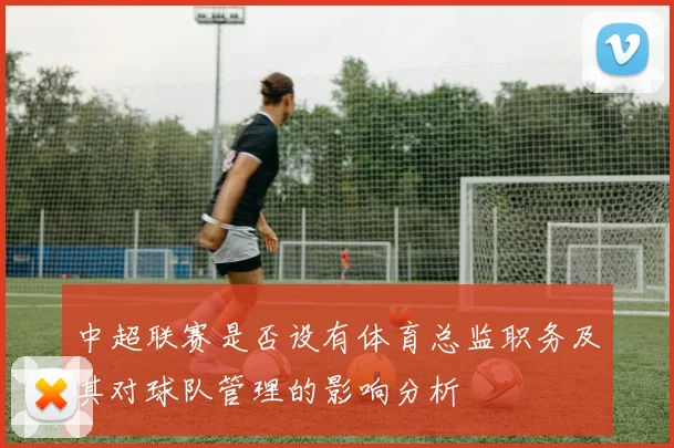 中超联赛是否设有体育总监职务及其对球队管理的影响分析