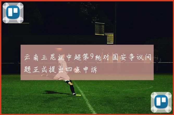 云南玉昆就中超第9轮对国安争议问题正式提出四点申诉